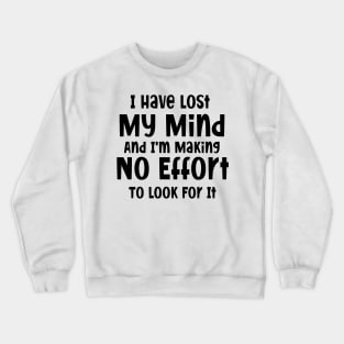 I have lost my mind and I'm making no effort to look for it Crewneck Sweatshirt